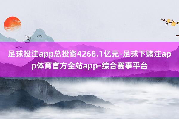 足球投注app总投资4268.1亿元-足球下赌注app体育官方全站app-综合赛事平台