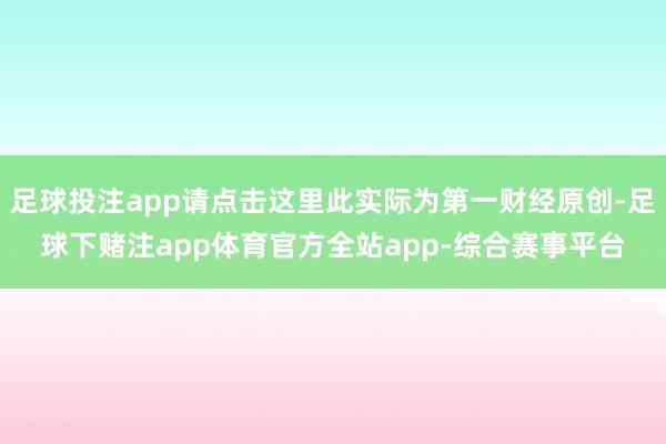 足球投注app请点击这里此实际为第一财经原创-足球下赌注app体育官方全站app-综合赛事平台