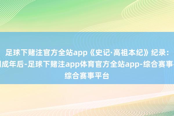 足球下赌注官方全站app《史记·高祖本纪》纪录：待到成年后-足球下赌注app体育官方全站app-综合赛事平台