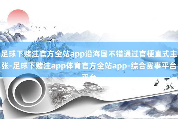 足球下赌注官方全站app沿海国不错通过官梗直式主张-足球下赌注app体育官方全站app-综合赛事平台