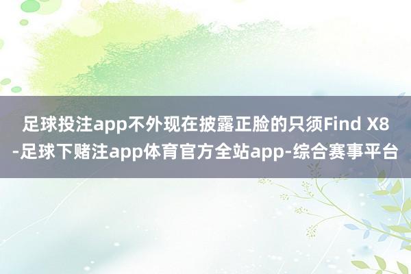 足球投注app不外现在披露正脸的只须Find X8-足球下赌注app体育官方全站app-综合赛事平台