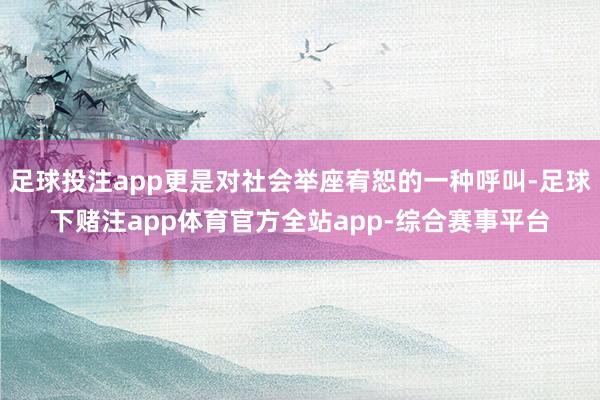 足球投注app更是对社会举座宥恕的一种呼叫-足球下赌注app体育官方全站app-综合赛事平台