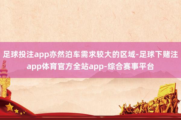 足球投注app亦然泊车需求较大的区域-足球下赌注app体育官方全站app-综合赛事平台