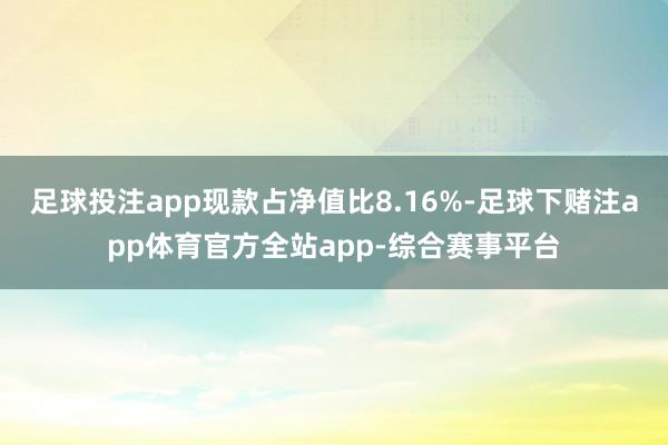 足球投注app现款占净值比8.16%-足球下赌注app体育官方全站app-综合赛事平台