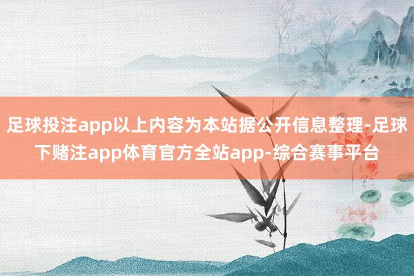 足球投注app以上内容为本站据公开信息整理-足球下赌注app体育官方全站app-综合赛事平台