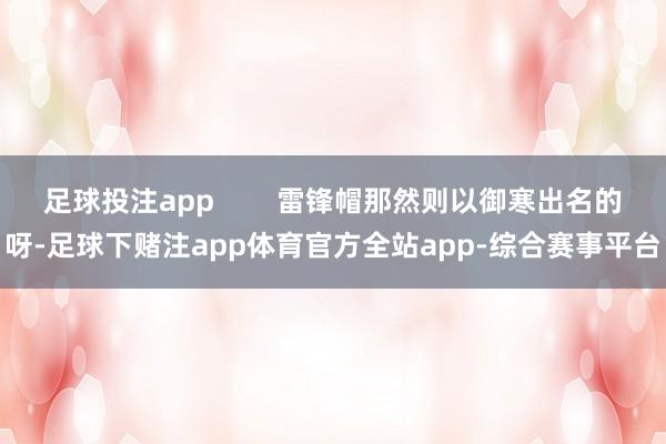 足球投注app        雷锋帽那然则以御寒出名的呀-足球下赌注app体育官方全站app-综合赛事平台