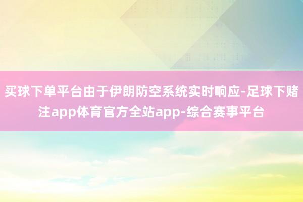 买球下单平台由于伊朗防空系统实时响应-足球下赌注app体育官方全站app-综合赛事平台