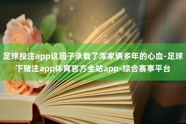 足球投注app这园子承载了浑家俩多年的心血-足球下赌注app体育官方全站app-综合赛事平台