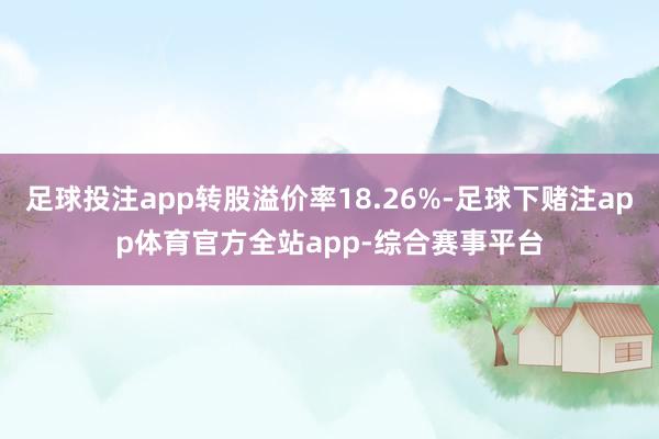 足球投注app转股溢价率18.26%-足球下赌注app体育官方全站app-综合赛事平台