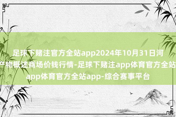 足球下赌注官方全站app2024年10月31日河北张家口市京北农产物概述商场价钱行情-足球下赌注app体育官方全站app-综合赛事平台