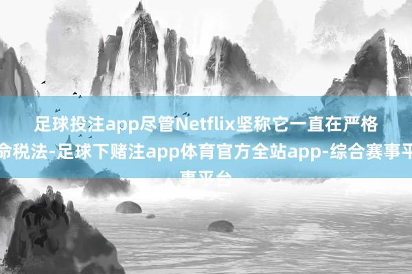 足球投注app　　尽管Netflix坚称它一直在严格遵命税法-足球下赌注app体育官方全站app-综合赛事平台