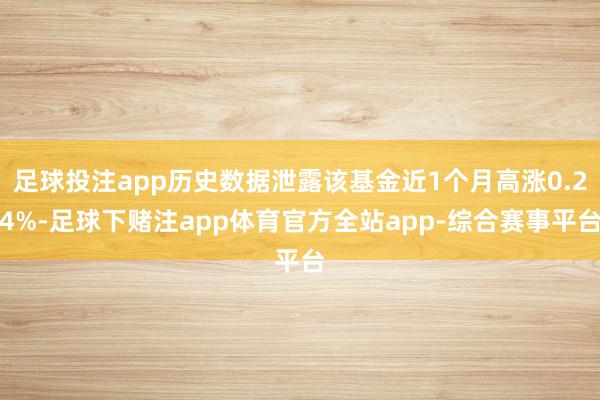 足球投注app历史数据泄露该基金近1个月高涨0.24%-足球下赌注app体育官方全站app-综合赛事平台