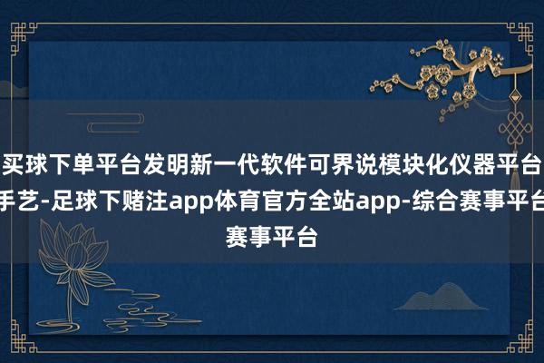 买球下单平台发明新一代软件可界说模块化仪器平台手艺-足球下赌注app体育官方全站app-综合赛事平台