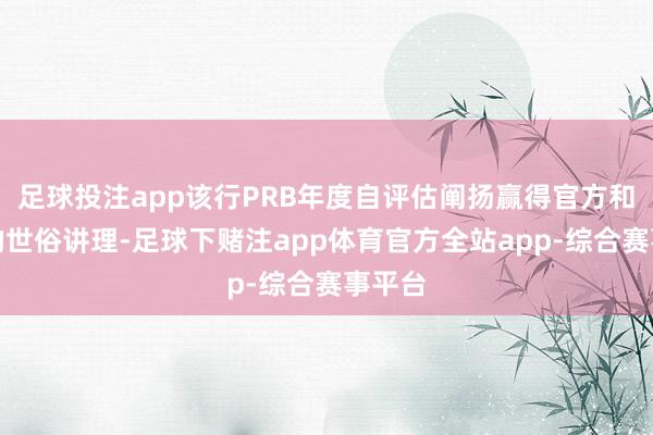 足球投注app该行PRB年度自评估阐扬赢得官方和同行的世俗讲理-足球下赌注app体育官方全站app-综合赛事平台