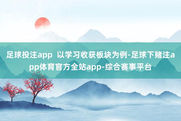 足球投注app  以学习收获板块为例-足球下赌注app体育官方全站app-综合赛事平台