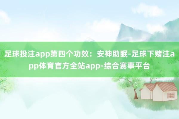 足球投注app第四个功效：安神助眠-足球下赌注app体育官方全站app-综合赛事平台