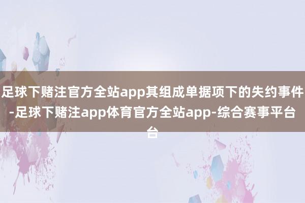 足球下赌注官方全站app其组成单据项下的失约事件-足球下赌注app体育官方全站app-综合赛事平台