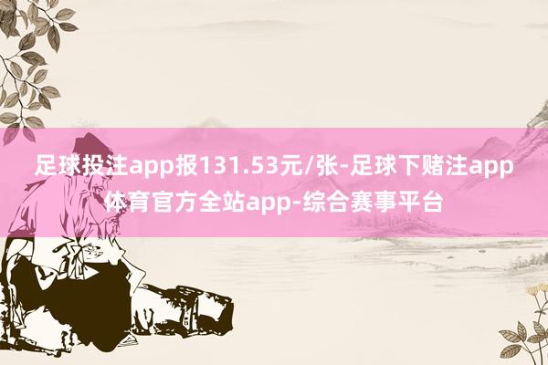 足球投注app报131.53元/张-足球下赌注app体育官方全站app-综合赛事平台