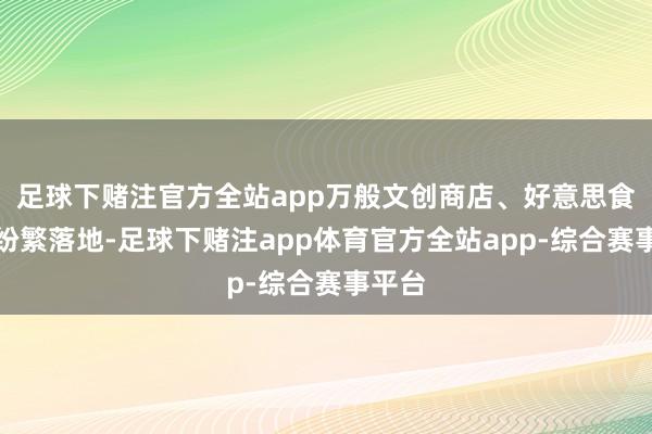 足球下赌注官方全站app万般文创商店、好意思食饮品纷繁落地-足球下赌注app体育官方全站app-综合赛事平台