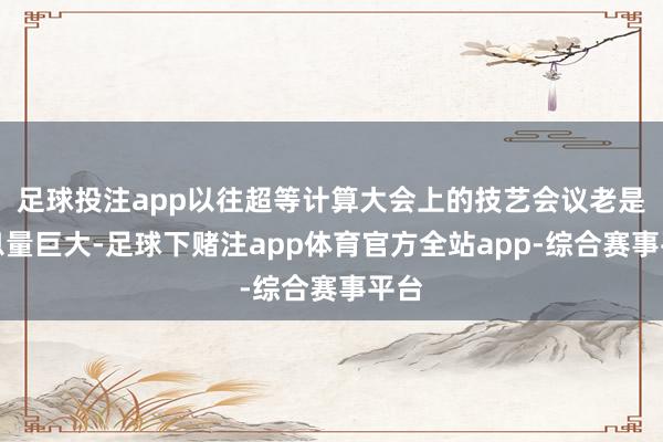 足球投注app以往超等计算大会上的技艺会议老是信息量巨大-足球下赌注app体育官方全站app-综合赛事平台