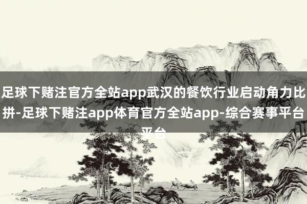 足球下赌注官方全站app武汉的餐饮行业启动角力比拼-足球下赌注app体育官方全站app-综合赛事平台