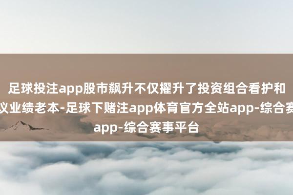 足球投注app股市飙升不仅擢升了投资组合看护和投资参议业绩老本-足球下赌注app体育官方全站app-综合赛事平台