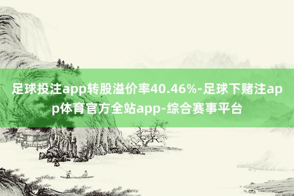 足球投注app转股溢价率40.46%-足球下赌注app体育官方全站app-综合赛事平台