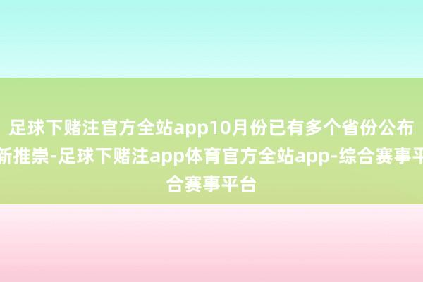 足球下赌注官方全站app10月份已有多个省份公布最新推崇-足球下赌注app体育官方全站app-综合赛事平台