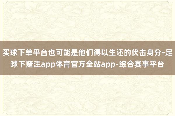 买球下单平台也可能是他们得以生还的伏击身分-足球下赌注app体育官方全站app-综合赛事平台