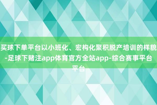 买球下单平台以小班化、宏构化聚积脱产培训的样貌-足球下赌注app体育官方全站app-综合赛事平台