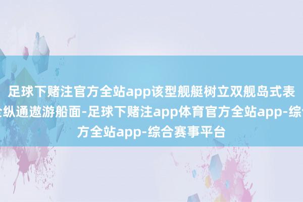 足球下赌注官方全站app该型舰艇树立双舰岛式表层建筑和全纵通遨游船面-足球下赌注app体育官方全站app-综合赛事平台