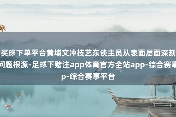 买球下单平台黄埔文冲技艺东谈主员从表面层面深刻证实问题根源-足球下赌注app体育官方全站app-综合赛事平台