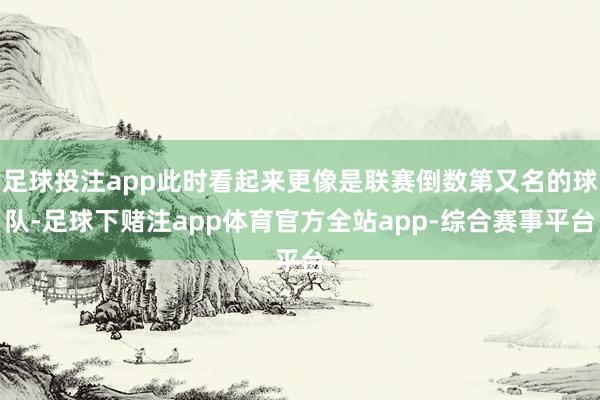 足球投注app此时看起来更像是联赛倒数第又名的球队-足球下赌注app体育官方全站app-综合赛事平台