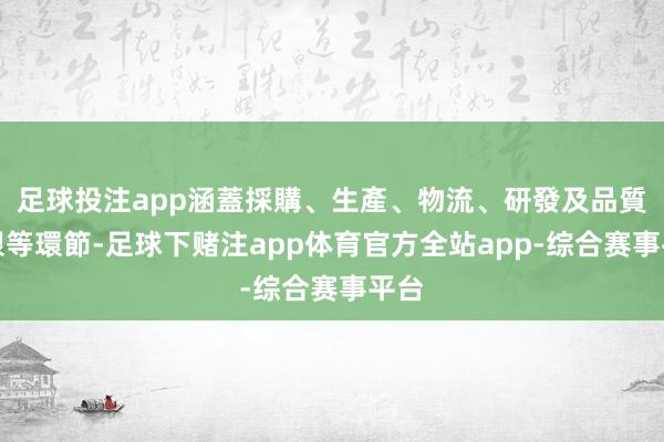 足球投注app涵蓋採購、生產、物流、研發及品質界限等環節-足球下赌注app体育官方全站app-综合赛事平台