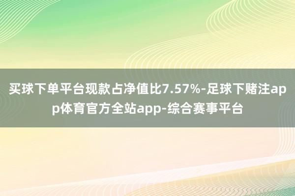 买球下单平台现款占净值比7.57%-足球下赌注app体育官方全站app-综合赛事平台