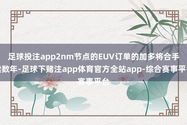 足球投注app2nm节点的EUV订单的加多将合手续数年-足球下赌注app体育官方全站app-综合赛事平台