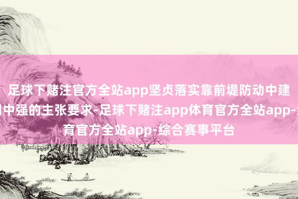 足球下赌注官方全站app坚贞落实靠前堤防动中建、散中管、用中强的主张要求-足球下赌注app体育官方全站app-综合赛事平台