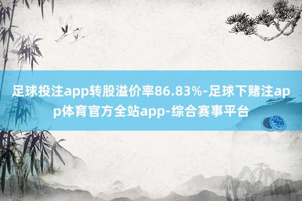 足球投注app转股溢价率86.83%-足球下赌注app体育官方全站app-综合赛事平台