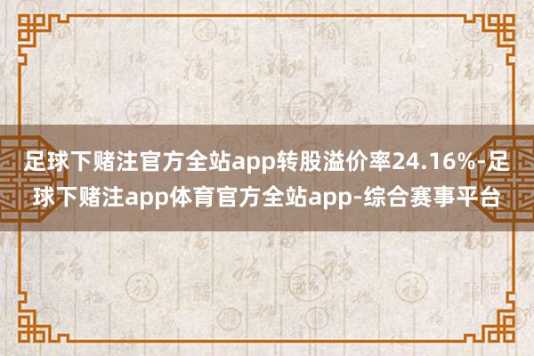 足球下赌注官方全站app转股溢价率24.16%-足球下赌注app体育官方全站app-综合赛事平台