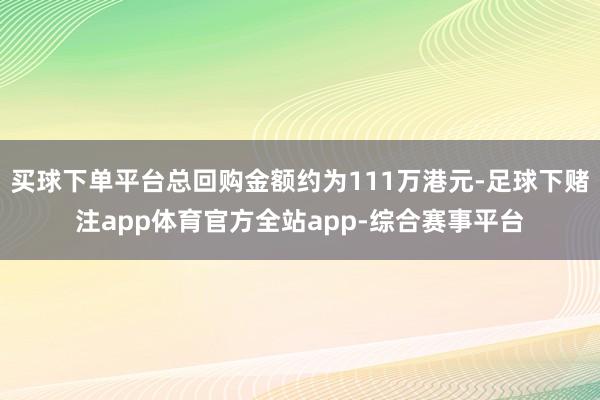 买球下单平台总回购金额约为111万港元-足球下赌注app体育官方全站app-综合赛事平台