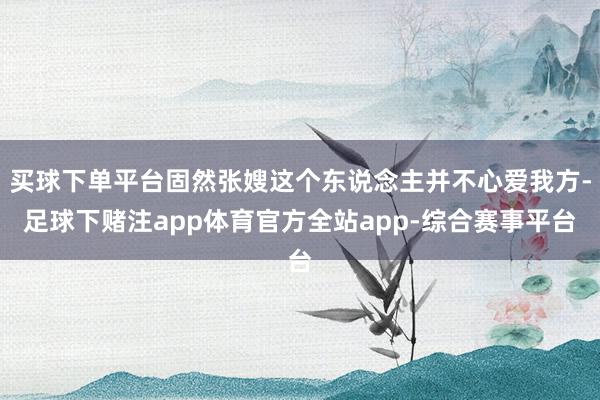 买球下单平台固然张嫂这个东说念主并不心爱我方-足球下赌注app体育官方全站app-综合赛事平台
